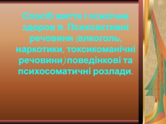 Спосіб життя і психічне здоров’я. Психоактивні речовини. Поведінкові та психосоматичні розлади