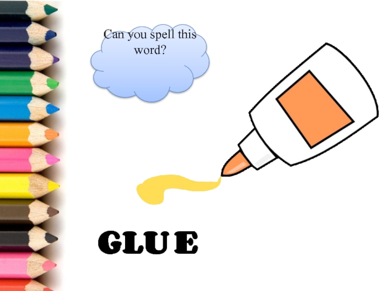 G L U E Can you spell this word?