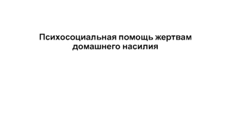 Психосоциальная помощь жертвам домашнего насилия