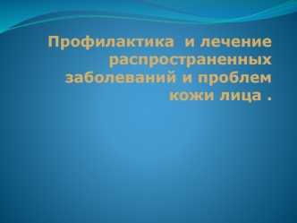 Профилактика и лечение распространенных заболеваний и проблем кожи лица