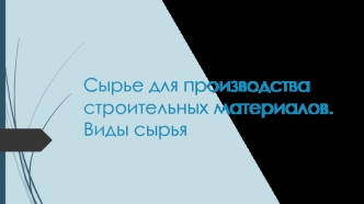 Сырье для производства строительных материалов. Виды сырья