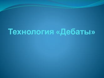 Технология Дебаты. Дебаты как педагогическая технология