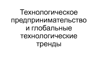 Технологическое предпринимательство и глобальные технологические тренды