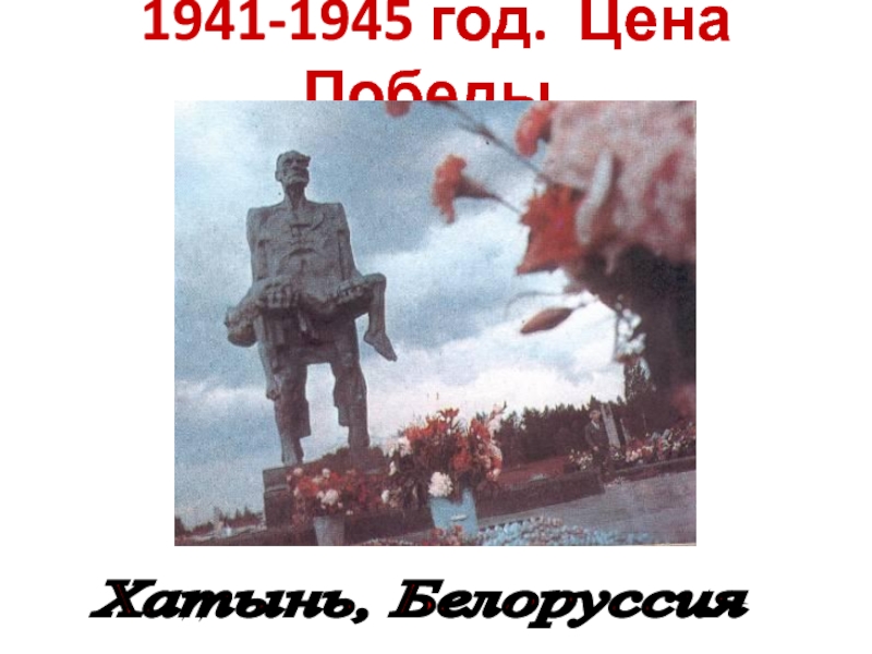 1941-1945 год. Цена Победы.Хатынь, Белоруссия