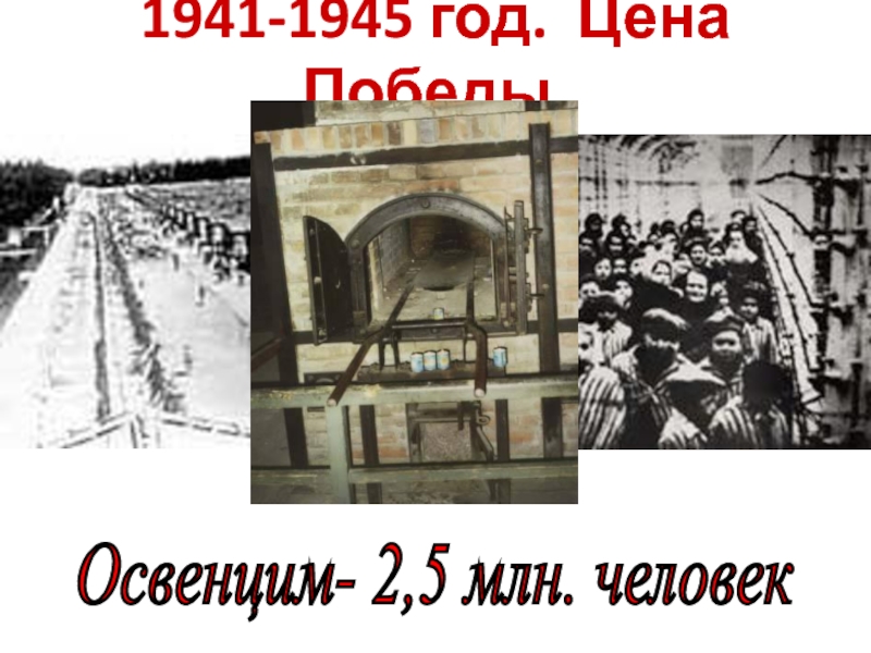 1941-1945 год. Цена Победы.Освенцим- 2,5 млн. человек