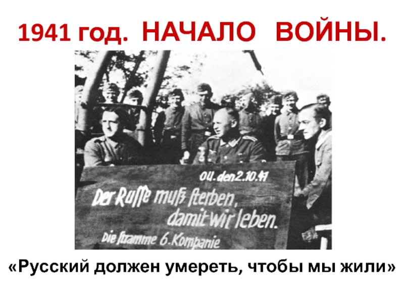 1941 год. НАЧАЛО  ВОЙНЫ.«Русский должен умереть, чтобы мы жили»