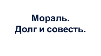 Мораль.Долг и совесть