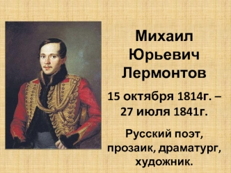 Михаил Юрьевич Лермонтов 15 октября 1814 года – 27 июля 1841 года. Русский поэт, прозаик, драматург, художник