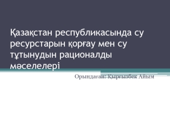 Қазақстан республикасында су ресурстарын қорғау мен су тұтынудын рационалды мәселелері