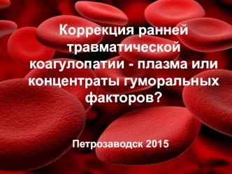 Коррекция ранней травматической коагулопатии - плазма или концентраты гуморальных факторов?