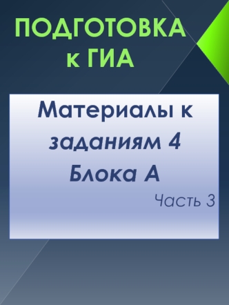 Подготовка к ГИА. Материалы к заданиям 4 Блока А. Часть 3