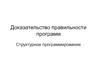 Доказательство правильности программ. Структурное программирование