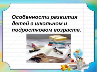 Особенности развития детей в школьном и подростковом возрасте