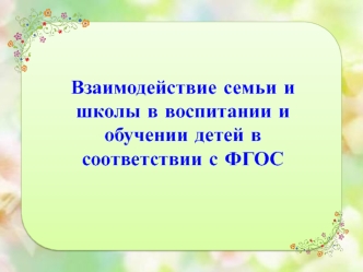 Взаимодействие семьи и школы в воспитании и обучении детей в соответствии с ФГОС