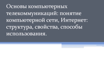 Основы компьютерных телекоммуникаций. Понятие компьютерной сети. Интернет - структура, свойства, способы использования