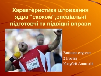 Характеристика штовхання ядра “скоком”, спеціальні підготовчі та підвідні вправи