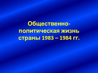 Общественно-политическая жизнь СССР в 1983 – 1984 гг