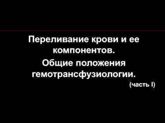 Переливание крови и её компонентов. Общие положения гемотрансфузиологии