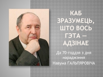 Навум Гальпяровіч. Каб зразумець, што вось гэта - адзінае