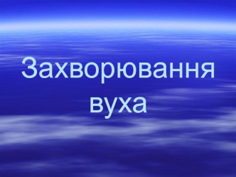 Захворювання вуха. Анатомія вуха. Фізіологія вуха. Методи дослідження вуха