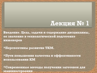 Технология конструкционных материалов. Цель, задачи и содержание дисциплины, ее значение в технологической подготовке инженеров