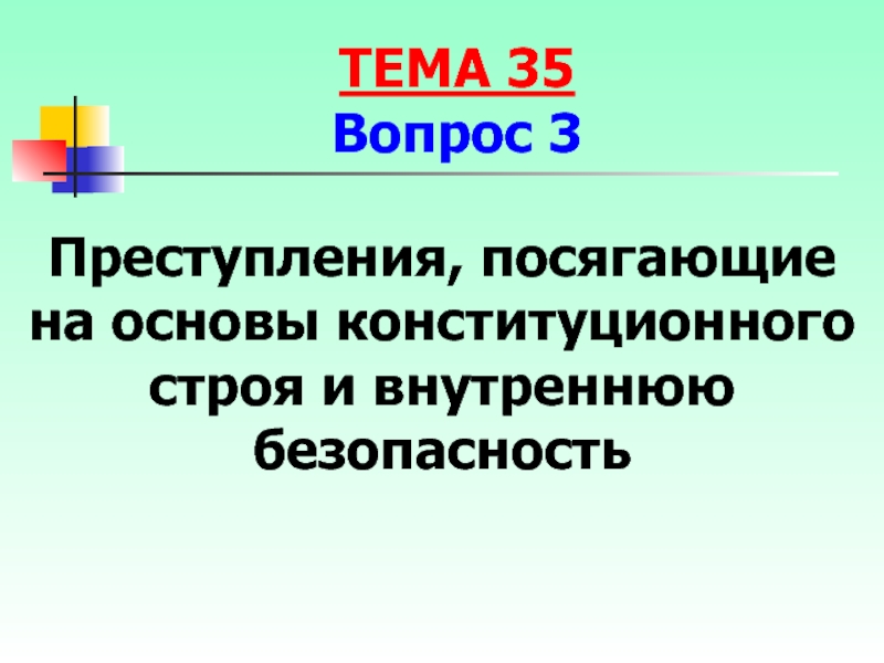 Безопасность конституционного строя. Преступление против конституционного строя и государства. Дела посягающие на основы конституционного строя. Посягающее на личность; посягающее на Конституционный Строй;.