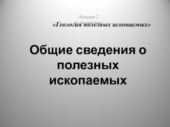 Общие сведения о полезных ископаемых. (Лекция 2)