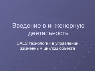 Введение в инженерную деятельность. CALS технологии в управлении жизненным циклом объекта