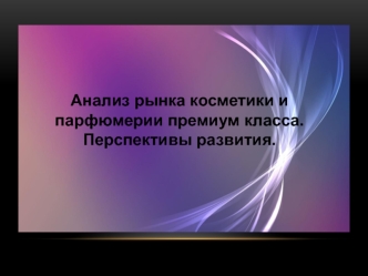 Анализ рынка косметики и парфюмерии премиум класса. Перспективы развития