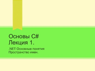 Основы С#. Платформа Microsoft.NET. Основные понятия. Пространство имен. (Лекция 1)