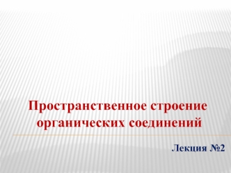 Пространственное строение органических соединений. (Лекция 2)