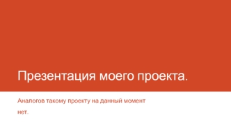 Презентация моего проекта. Аналогов такому проекту на данный момент нет