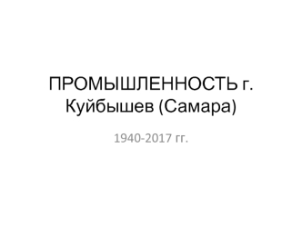 Промышленность г. Куйбышев (Самара) 1940-2017 годы