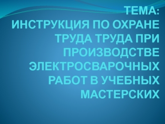 Инструкция по охране труда при производстве электросварочных работ в учебных мастерских