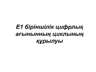 Е1 біріншілік цифрлық ағынынның циклының құрылуы