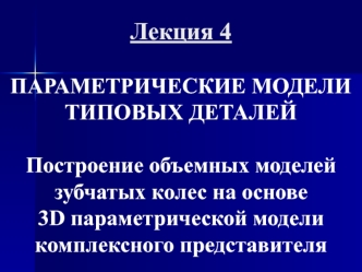 Параметрические модели типовых деталей. Построение объемных моделей зубчатых колес на основе 3D. (Лекция 4)