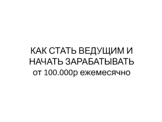 Как стать ведущим и начать зарабатывать от 100.000 рублей ежемесячно