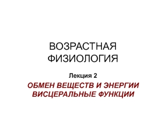 Возрастная физиология. Обмен веществ и энергии висцеральные функции. (Лекция 2)