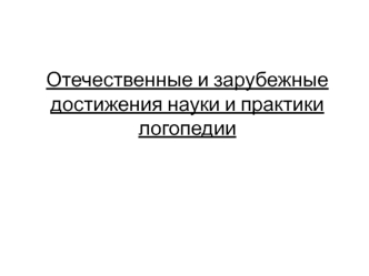 Отечественные и зарубежные достижения науки и практики логопедии