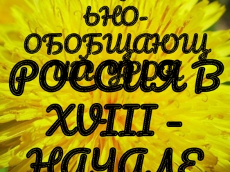 Повторительно-обобщающий урок. Россия в XVIII – начале XIX века