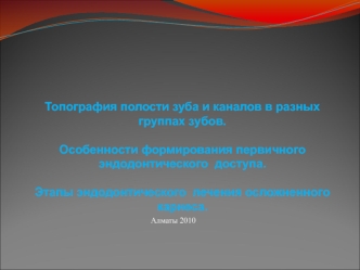 Топография полости зуба и каналов в разных группах зубов. Особенности формирования первичного эндодонтического доступа