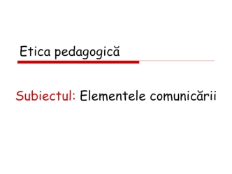 Etica pedagogică. Elementele comunicării