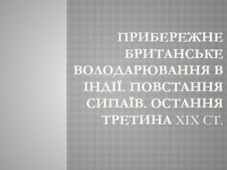 Прибережне британське володарювання в Iндії. Повстання сипаїв. Остання третина xix ст