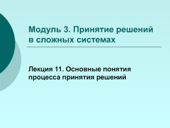 Принятие решений в сложных системах. Основные понятия процесса принятия решений. (Модуль 3. Лекция 11)