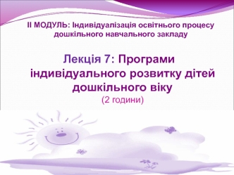 Програми індивідуального розвитку дітей дошкільного віку. (Лекція 7)