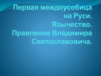 Первая междоусобица на Руси. Язычество. Правление Владимира Святославовича