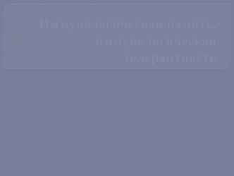 Иммунологическая память, иммунологическая толерантность