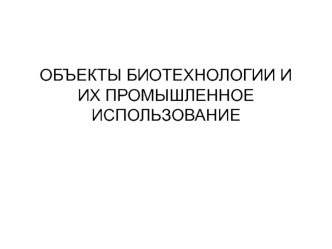 Объекты биотехнологии и их промышленное использование