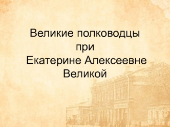 Великие полководцы при Екатерине Алексеевне Великой