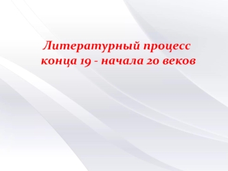 Литературный процесс конца 19 - начала 20 веков